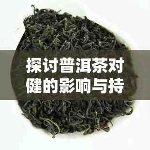 探讨普洱茶对健的影响与持续时间以实现减肥目标