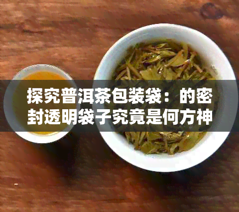 探究普洱茶包装袋：的密封透明袋子究竟是何方神圣？