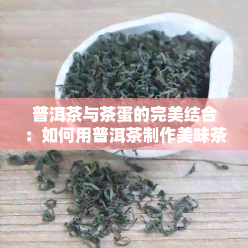 普洱茶与茶蛋的完美结合：如何用普洱茶制作美味茶蛋及详细步骤