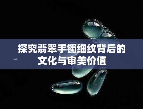 探究翡翠手镯细纹背后的文化与审美价值