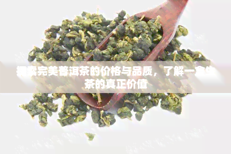 探索完美普洱茶的价格与品质，了解一盒生茶的真正价值