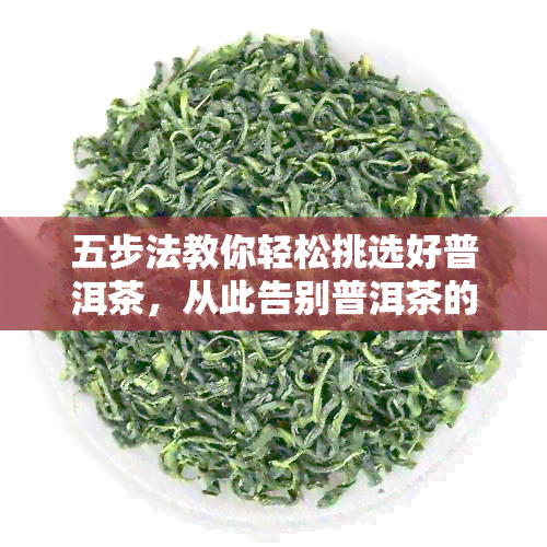 五步法教你轻松挑选好普洱茶，从此告别普洱茶的鉴别困扰