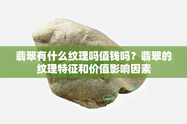 翡翠有什么纹理吗值钱吗？翡翠的纹理特征和价值影响因素