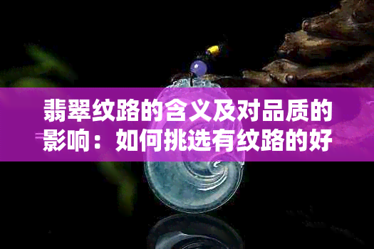 翡翠纹路的含义及对品质的影响：如何挑选有纹路的好翡翠？