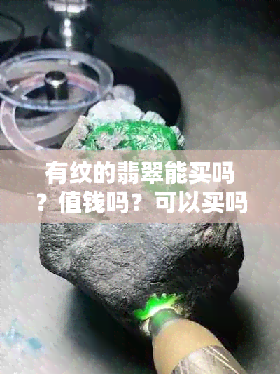 有纹的翡翠能买吗？值钱吗？可以买吗？有纹路的翡翠好不好？镯子能买吗？