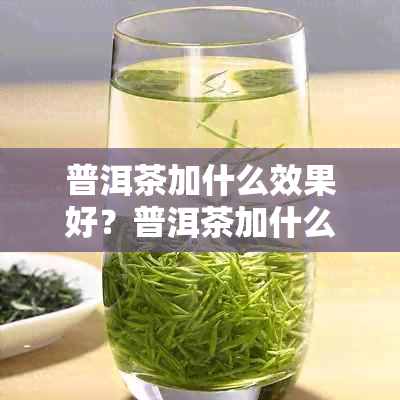 普洱茶加什么效果好？普洱茶加什么口感好？普洱茶加什么比较好喝？