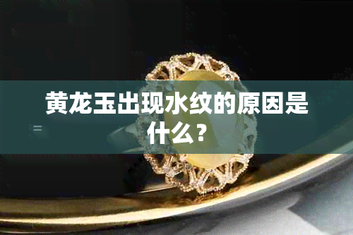 黄龙玉出现水纹的原因是什么？