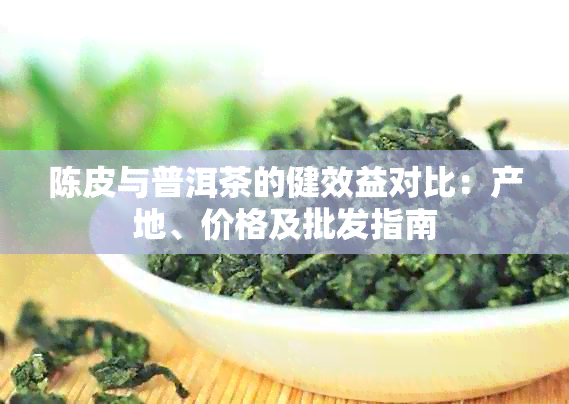 陈皮与普洱茶的健效益对比：产地、价格及批发指南