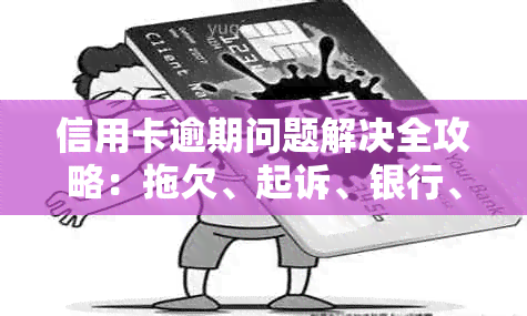 信用卡逾期问题解决全攻略：拖欠、起诉、银行、还款，一看就会！