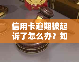 信用卡逾期被起诉了怎么办？如何应对信用卡逾期诉讼及解决方法全面解析