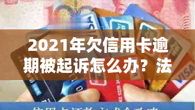 2021年欠信用卡逾期被起诉怎么办？法院处理方式及解决途径