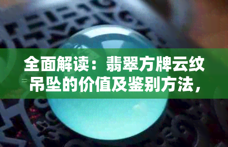 全面解读：翡翠方牌云纹吊坠的价值及鉴别方法，让你了解它的真正价值！