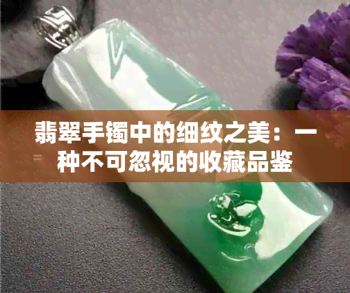 翡翠手镯中的细纹之美：一种不可忽视的收藏品鉴