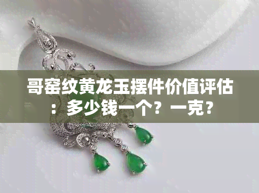 哥窑纹黄龙玉摆件价值评估：多少钱一个？一克？