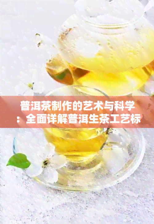 普洱茶制作的艺术与科学：全面详解普洱生茶工艺标准