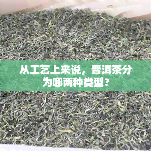 从工艺上来说，普洱茶分为哪两种类型？