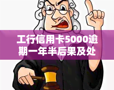 工行信用卡5000逾期一年半后果及处理方法