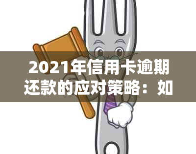 2021年信用卡逾期还款的应对策略：如何避免银行起诉并解决逾期问题