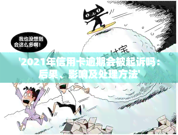 '2021年信用卡逾期会被起诉吗：后果、影响及处理方法'