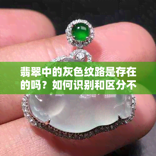 翡翠中的灰色纹路是存在的吗？如何识别和区分不同种类的灰色纹路？