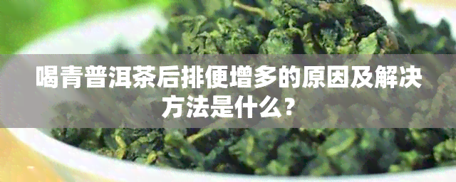 喝青普洱茶后排便增多的原因及解决方法是什么？