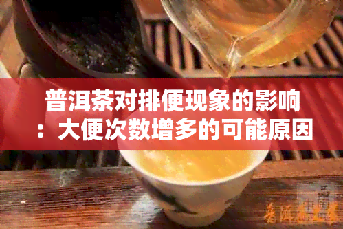 普洱茶对排便现象的影响：大便次数增多的可能原因与正常范围探讨