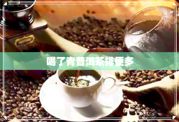 喝了青普洱茶排便多