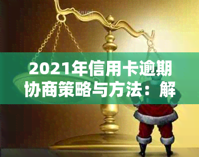 2021年信用卡逾期协商策略与方法：解决还款难题，恢复信用记录