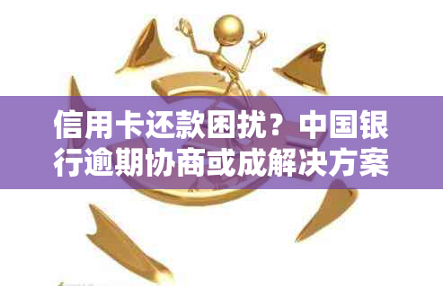 信用卡还款困扰？中国银行逾期协商或成解决方案