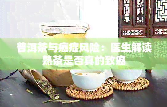 普洱茶与癌症风险：医生解读熟茶是否真的致癌