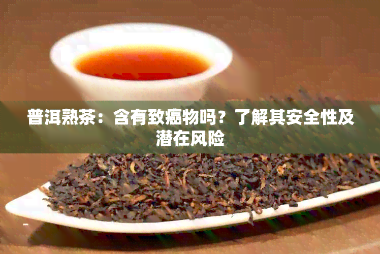 普洱熟茶：含有致癌物吗？了解其安全性及潜在风险