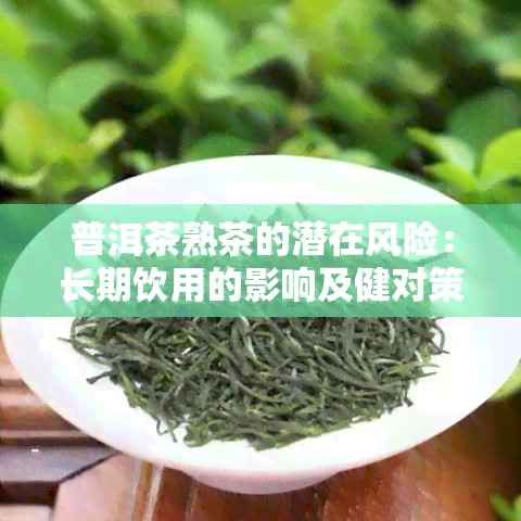 普洱茶熟茶的潜在风险：长期饮用的影响及健对策