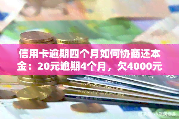 信用卡逾期四个月如何协商还本金：20元逾期4个月，欠4000元案例分析