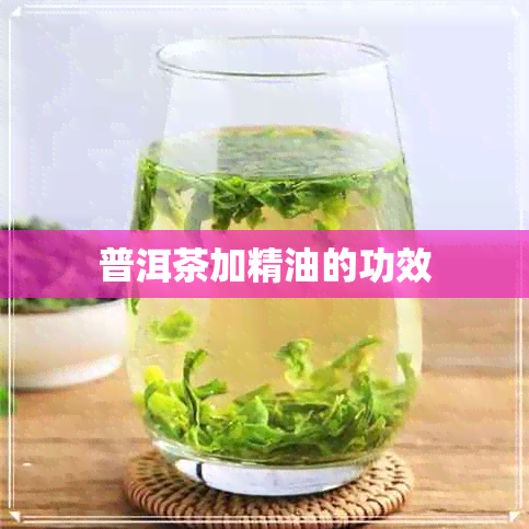 普洱茶加精油的功效