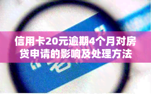 信用卡20元逾期4个月对房贷申请的影响及处理方法：逾期利息和可能的后果。