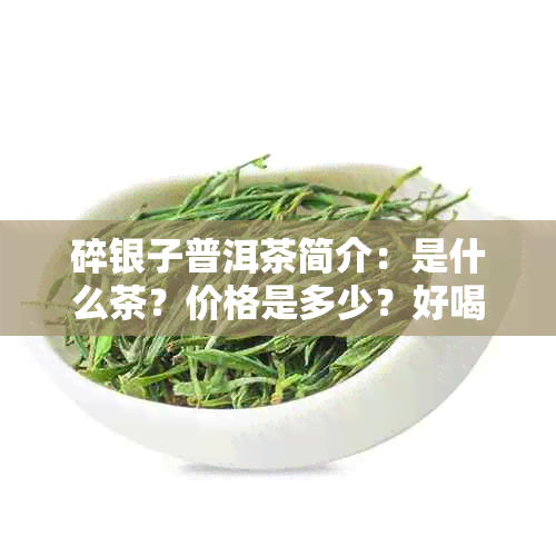 碎银子普洱茶简介：是什么茶？价格是多少？好喝吗？