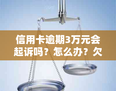 信用卡逾期3万元会起诉吗？怎么办？欠信用卡3万逾期3年会怎么样？