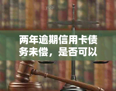 两年逾期信用卡债务未偿，是否可以与银行协商解决？