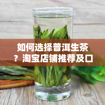 如何选择普洱生茶？淘宝店铺推荐及口感评价，让你轻松找到好喝的普洱生茶！