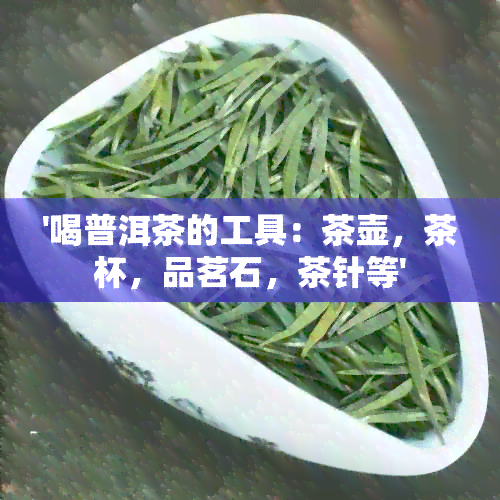 '喝普洱茶的工具：茶壶，茶杯，品茗石，茶针等'