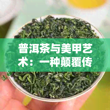 普洱茶与美甲艺术：一种颠覆传统的独特融合