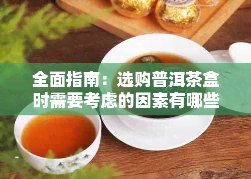 全面指南：选购普洱茶盒时需要考虑的因素有哪些？