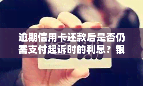 逾期信用卡还款后是否仍需支付起诉时的利息？银行起诉后不还款的后果