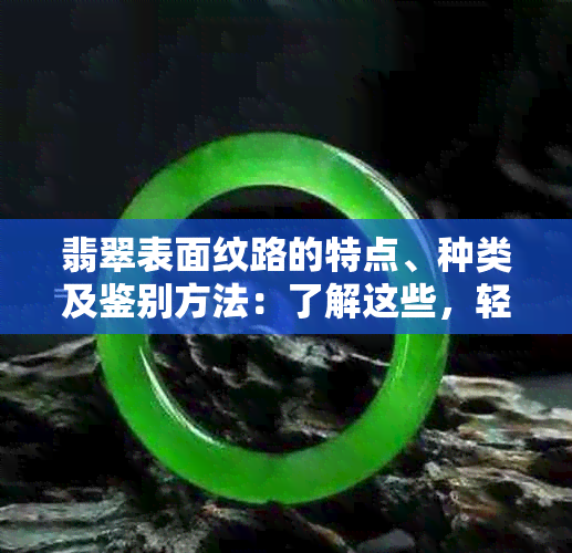 翡翠表面纹路的特点、种类及鉴别方法：了解这些，轻松识别翡翠品质