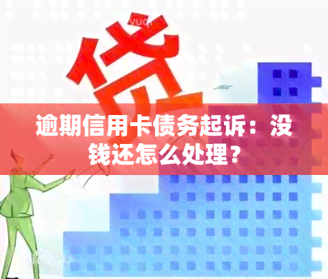 逾期信用卡债务起诉：没钱还怎么处理？