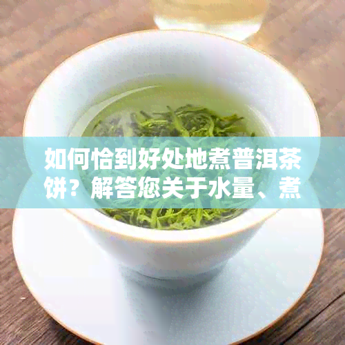 如何恰到好处地煮普洱茶饼？解答您关于水量、煮沸时间和品尝技巧的所有疑问