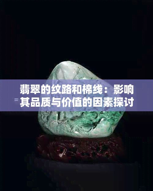 翡翠的纹路和棉线：影响其品质与价值的因素探讨