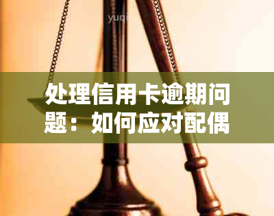 处理信用卡逾期问题：如何应对配偶的信用卡诉讼以及相关建议