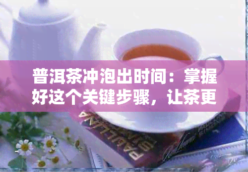 普洱茶冲泡出时间：掌握好这个关键步骤，让茶更美味！