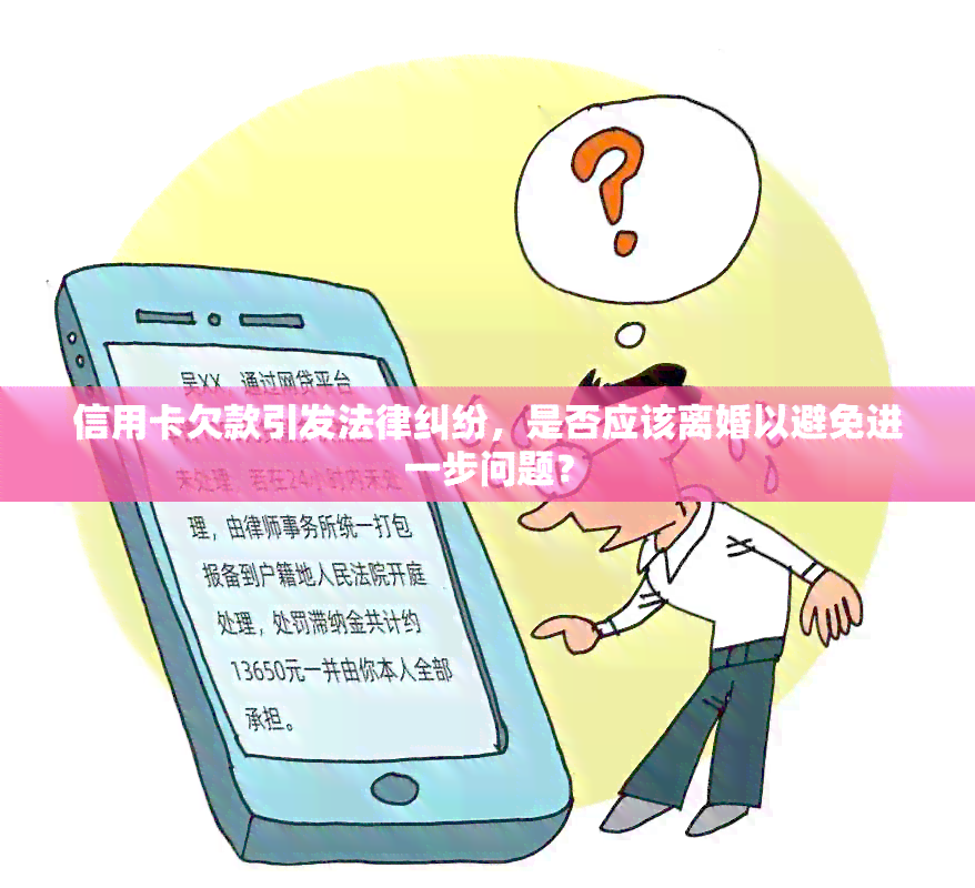 信用卡欠款引发法律纠纷，是否应该离婚以避免进一步问题？